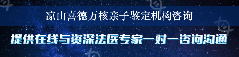 凉山喜德万核亲子鉴定机构咨询